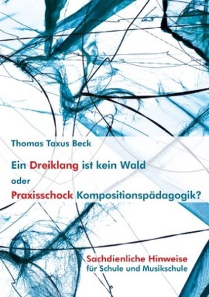 Beck, Thomas Taxus: Ein Dreiklang ist kein Wald oder Praxisschock Kompositionspädagogik